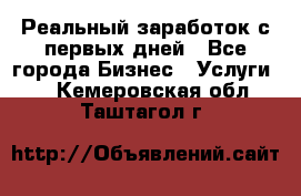 Реальный заработок с первых дней - Все города Бизнес » Услуги   . Кемеровская обл.,Таштагол г.